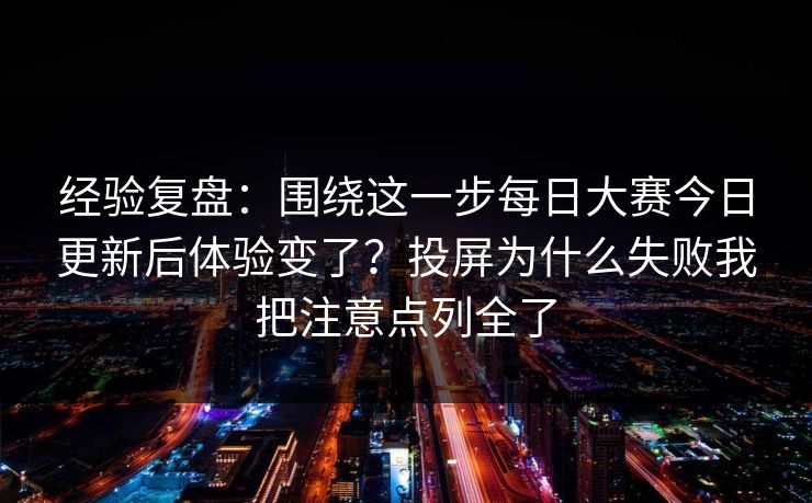 经验复盘:围绕这一步每日大赛今日更新后体验变了?投屏为什么失败我把注意点列全了 经验复盘:围绕这一步每日大赛今日更新后体验变了?投屏为什么失败我把注意点列全了