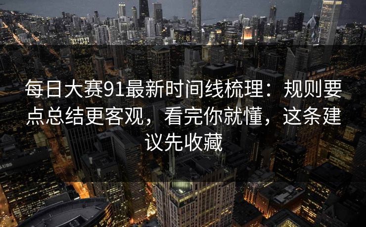 每日大赛91最新时间线梳理:规则要点总结更客观,看完你就懂,这条建议先收藏 每日大赛91最新时间线梳理:规则要点总结更客观,看完你就懂,这条建议先收藏