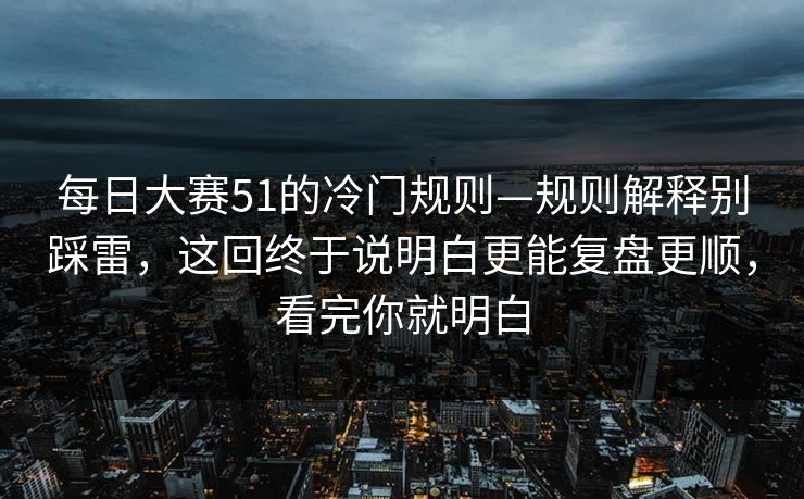 每日大赛51的冷门规则—规则解释别踩雷，这回终于说明白更能复盘更顺，看完你就明白